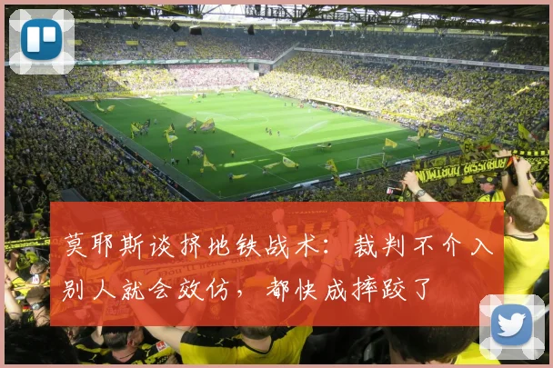 莫耶斯谈挤地铁战术：裁判不介入别人就会效仿，都快成摔跤了