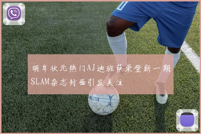 明年状元热门AJ迪班萨荣登新一期SLAM杂志封面引发关注
