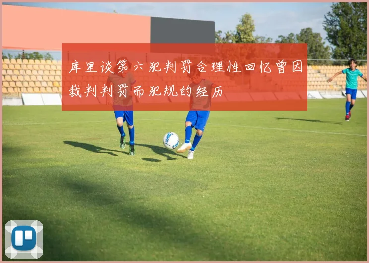 库里谈第六犯判罚合理性回忆曾因裁判判罚而犯规的经历