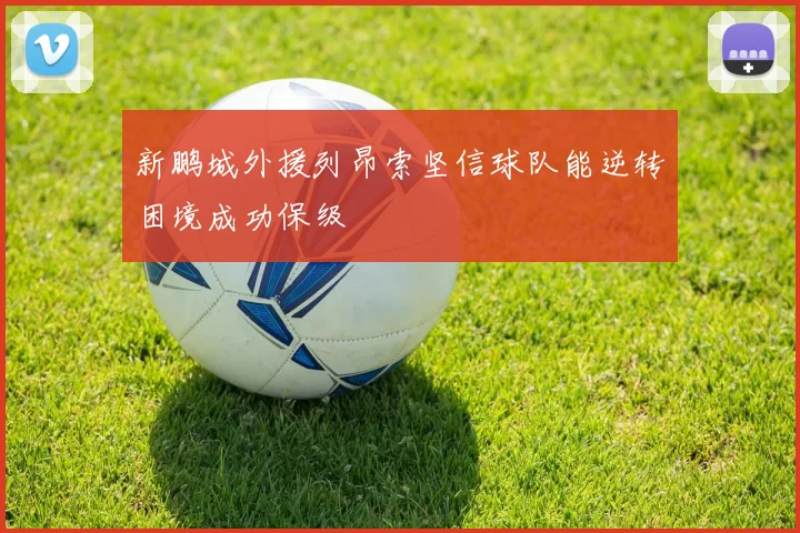 新鹏城外援列昂索坚信球队能逆转困境成功保级