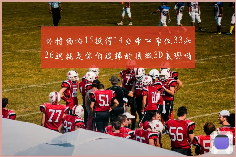 怀特场均15投得14分命中率仅33和26这就是你们追捧的顶级3D表现吗