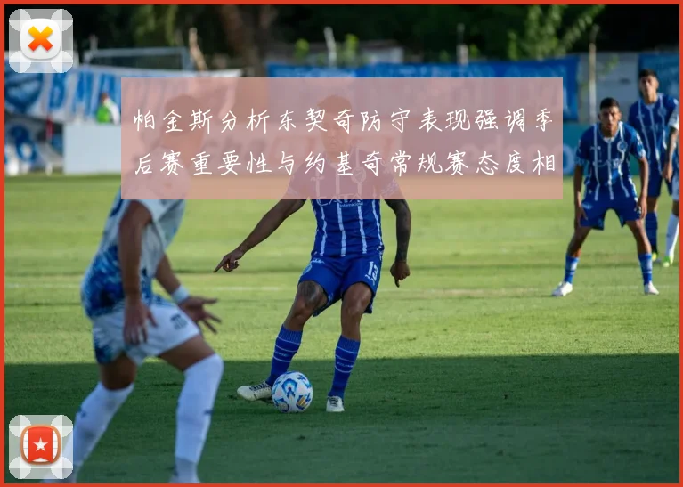 帕金斯分析东契奇防守表现强调季后赛重要性与约基奇常规赛态度相似