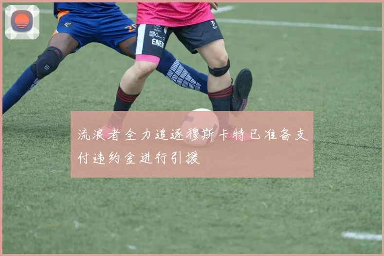 流浪者全力追逐穆斯卡特已准备支付违约金进行引援